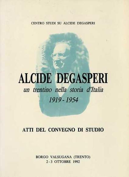 Alcide De Gasperi: un trentino nella storia d'Italia: 1919-1954: atti del Convegno di studi: Borgo Valsugana, Trento, 2-3 ottobre 1992. Centro studi su Alcide De Gasperi - copertina