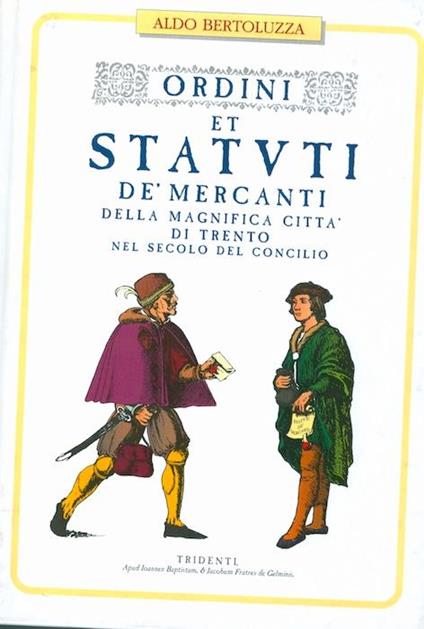 Ordini e statuti dei mercanti della magnifica città di Trento nel secolo del Concilio - Aldo Bertoluzza - copertina