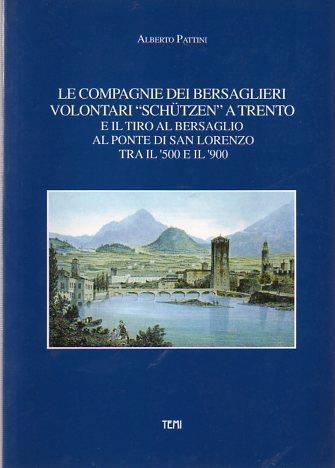 Le Compagnie dei bersaglieri volontari Schützen a Trento e il tiro al bersaglio al ponte di San Lorenzo tra il ’500 e il ’900 - Alberto Pattini - copertina