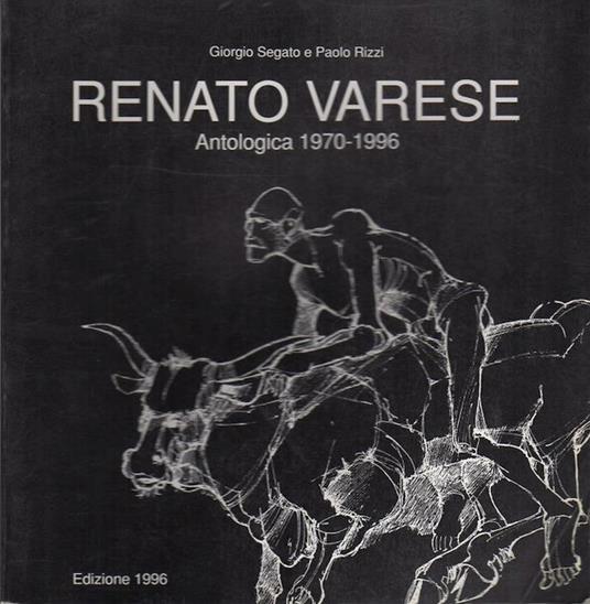 Renato Varese: pittura e grafica. Antologia con scritti di autori vari - Giorgio Segato,P. Rizzi - copertina