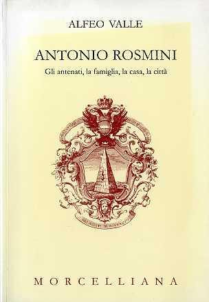 Antonio Rosmini. Gli antenati, la famiglia, la casa, la città - Alfeo Valle - copertina