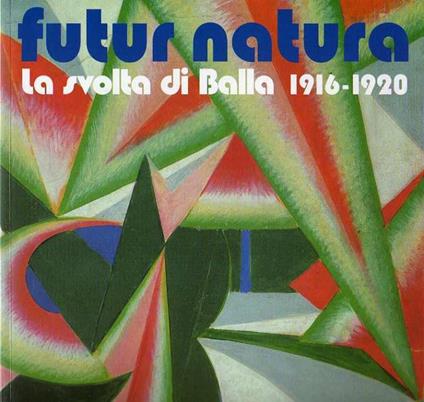 Futur Natura: la svolta di Balla 1916-1920 - Maurizio Fagiolo Dell’Arco - copertina