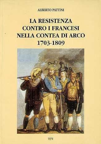La resistenza contro i francesi nella contea di Arco: 1703-1809 - Alberto Pattini - copertina
