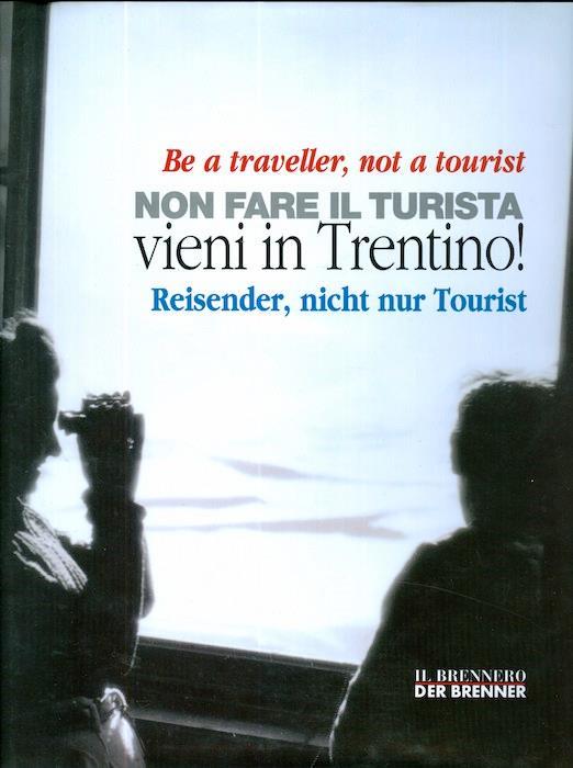 Non fare il turista: vieni in Trentino!. Be a traveller, not a tourist. Reisender, nicht nur Tourist - Alberta Battisti,Renato Troncon - copertina