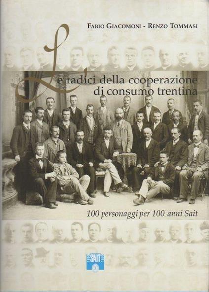 Le radici della cooperazione di consumo trentina: 100 personaggi per 100 anni SAIT - Fabio Giacomoni,Renzo Tommasi - copertina