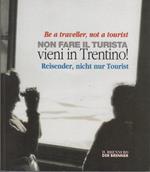 Non fare il turista: vieni in Trentino!. Be a traveller, not a tourist. Reisender, nicht nur Tourist