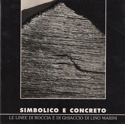 Simbolico e concreto: le linee di roccia e di ghiaccio di Lino Marini. Catalogo della Mostra tenuta a Torino. Cahier Museomontagna 121 - Lino Marini,Enrico Camanni - copertina