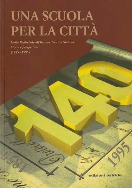 Una scuola per la città: dalla Realschule all’Istituto Tecnico Fontana: storia e prospettive (1855-1955). Istituto tecnico commerciale e per geometri ”Felice e Gregorio Fontana” Rovereto - Quinto Antonelli,Pietro Buccellato - copertina