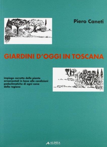 Giardini d'oggi in Toscana. Impiego corretto delle piante ornamentali in base alle condizioni pedoclimatiche di ogni zona della regione - Piero Caneti - copertina