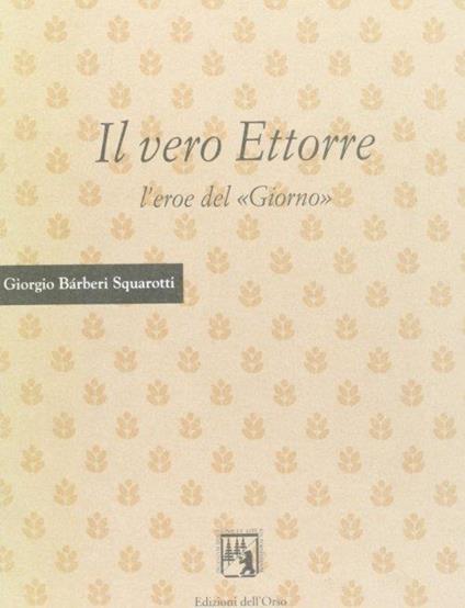 Il vero Ettorre: l'eroe del «Giorno» - Giorgio Bàrberi Squarotti - copertina