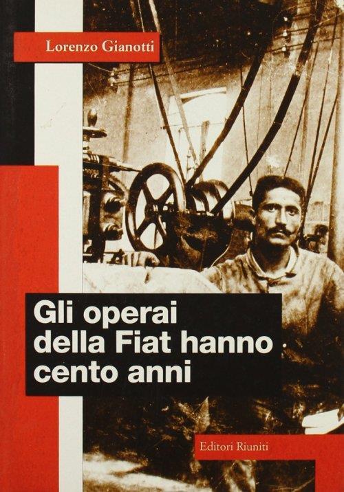 Gli operai della Fiat hanno cento anni - Lorenzo Gianotti - copertina