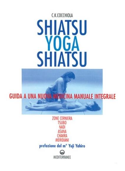 Shiatsu-yoga-shiatsu. Zone cerniera, meridiani, tsubo, nadi, chakra, asana: guida ad una nuova medicina naturale integrale - C. K. Cocchiola - copertina