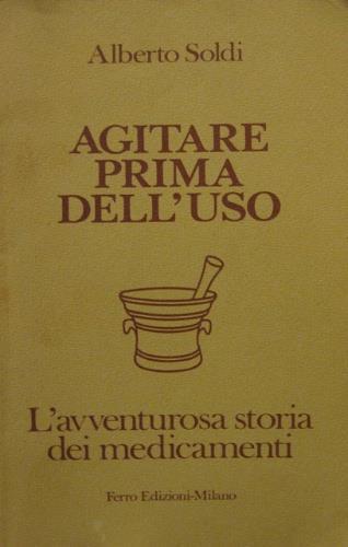 Agitare prima dell'uso: l'avventurosa storia dei medicamenti - Alberto Soldi - copertina