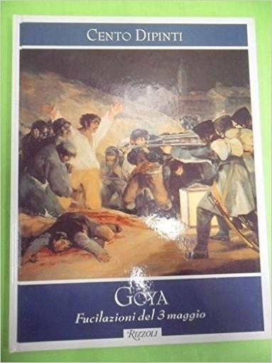 Cento Dipinti. Goya. Fucilazioni Del 3 Maggio - Federico Zeri - copertina