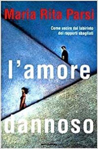 L' Amore Dannoso Come Uscire Dal Labirinto Dei Rapporti Sbagliati - Maria Rita Parsi - copertina