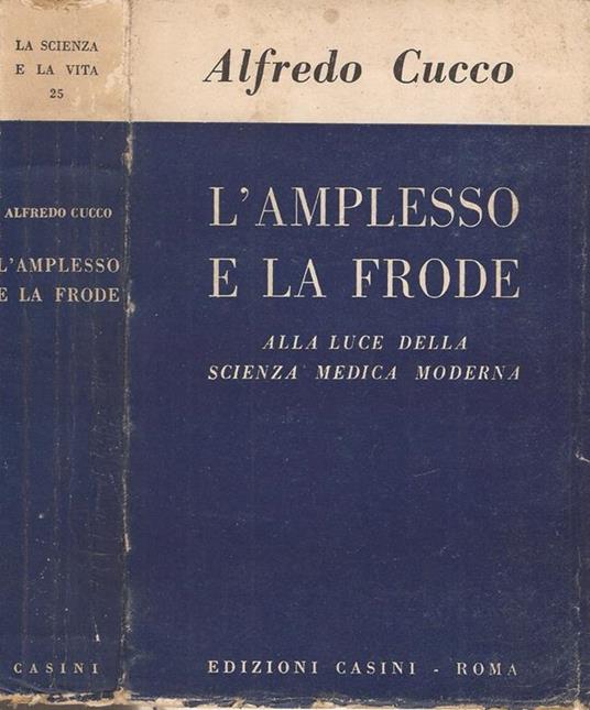 L' amplesso e la frode. alla luce della scienza medica moderna - Alfredo Cucco - copertina