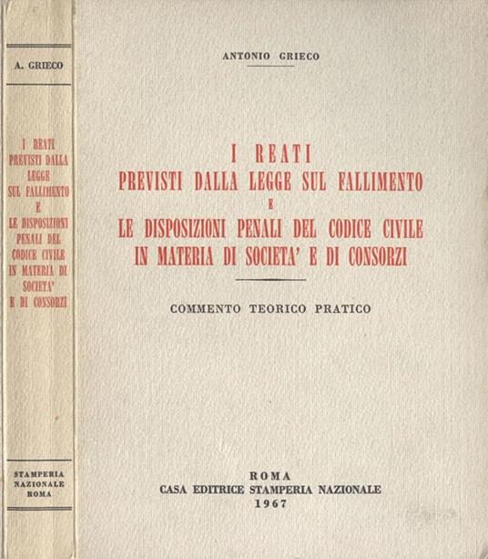 I reati previsti dalla legge sul fallimento e le disposizioni penali del codice civile in materia di società e di consorzi. Commento teorico. pratico - Antonio Grieco - copertina