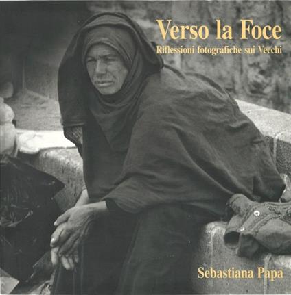 Verso la foce. Riflessioni fotografiche sui vecchi - Sebastiana Papa - copertina