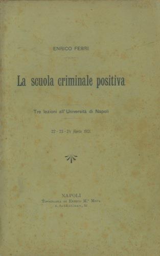 La scuola criminale positiva. Tre lezioni all'Univeristà di Napoli. 22. 23. 24 aprile 1901 - Enrico Ferri - copertina