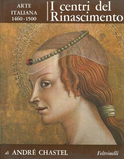 I centri del Rinascimento. Arte italiana 1460-1500 - André Chastel - copertina