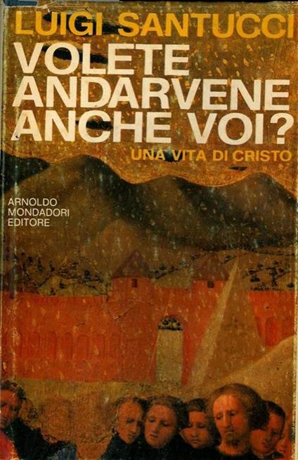 Volete andarvene anche voi ? Una vita di Cristo - Luigi Santucci - copertina