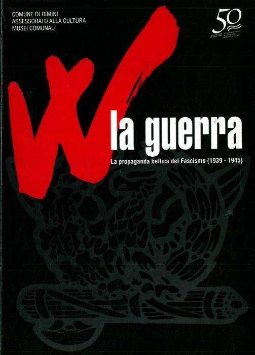 W la guerra. La propaganda bellica del Fascismo (1939 - 1945) - Andrea Donati - copertina