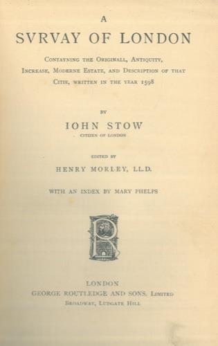 A Survay of London Contayning the Originall, Antiquity, Increase, Moderne Estate, and Description of that Citie, written in the Year 1598. Edited by Henry Morley. with an INDEX by Mary Phelps - Iohn Stow - copertina