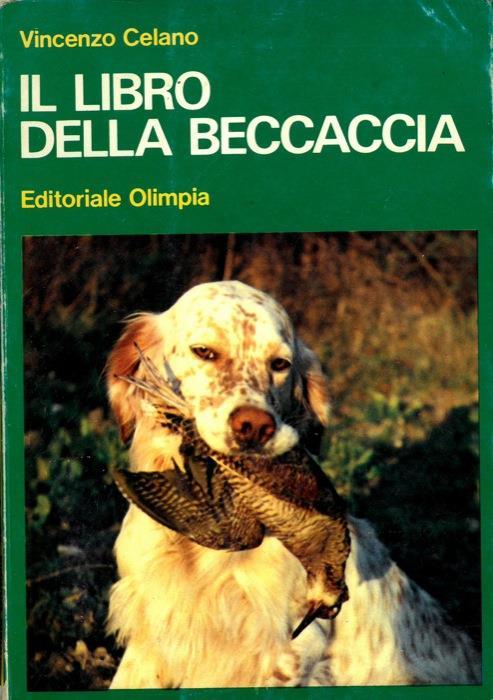 Il libro della beccaccia. Esperienze di un cacciatore sul selvatico più discusso - Vincenzo Celano - copertina