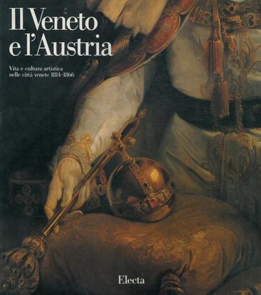 Il Veneto e l'Austria. Vita e cultura artistica nelle città venete 1814-1866. Catalogo mostra, Verona, 1989 - Sergio Marinelli - copertina