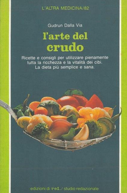 L' arte del crudo. La cucina senza fornelli. Ricette e consigli per conservare le proprietà vitali dei cibi - Gudrun Dalla Via - copertina