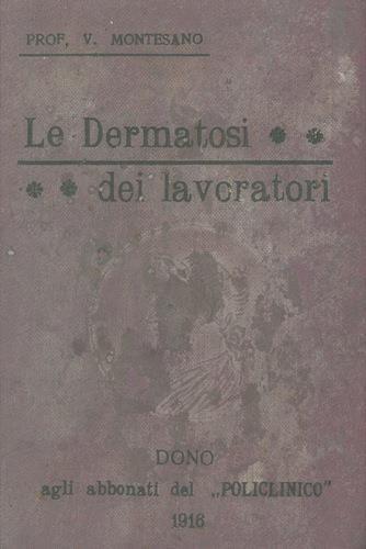 Le dermatosi dei lavoratori. Proemio. Classificazione delle dermatosi dei lavoratori dal punto di vista dermatologico. Industrie, professioni e mestieri dove si riscontrano dermatosi professionali. Caratteri generali delle dermatosi dei lavoratori - - V. Montesano - copertina