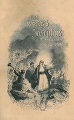 The works of Flavius Josephus, the learned and authentic Jewish historian and celebrated warrior. To which are added seven dissertations concerning Jesus Christ, John the Baptist, James the Just, God's Command to Abraham, etc. Translated by William Whist