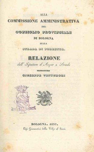 Alla Commissione Amministrativa di Bologna sulla strada di Porretta. Relazione. UNITO a: SGARZI Gaetano. Analisi delle acque minerali di Porretta. UNITO a: SANTAGATA Antonio. SGARZI Gaetano. Sulle terme porrettane. Rapporti alla Commissione Ammini - Giuseppe Venturoli - copertina