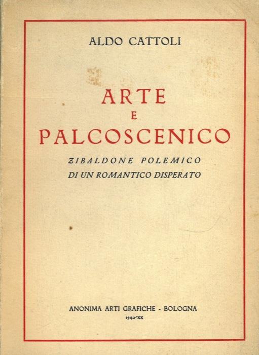 Arte e palcoscenico. Zibaldone polemico di un romantico disperato - Aldo Cattoli - copertina