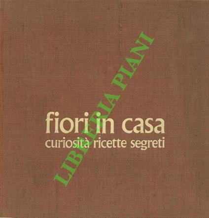 Fiori in casa. Enciclopedia pratica di giardinaggio + Curiosità ricette segreti - Gigliola Magrini - copertina