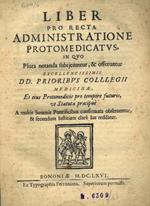 Liber pro recta administratione protomedicatus, in quo plura notanda subijciuntur, & offeruntur excellentissimis DD. Prioribus Collegii Medicinae, et eius Protomedicis pro tempore futuris, ut Statuta praecipue