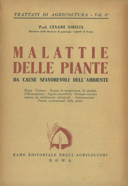 Malattie delle piante da cause sfavorevoli dell'ambiente. Ferite. Terreno. Eccessi di temperatura, di umidità, d'illuminazione. Agenti atmosferici. Sostanze tossiche emesse da stabilimenti industriali. Antiparassitari. Fattori costituzionali de - Cesare Sibilia - copertina