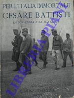 Per l'Italia immortale. Cesare Battisti. La sua terra e la sua gente