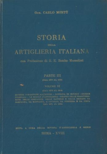 Storia della artiglieria italiana. Parte III (dal 1870 al 1919). vol. VI° Guerre combattute all'estero. Guerre coloniali. Le scuole d'artiglieria. Trasformazioni delle compagnie, delle batterie e delle brigate da campagna, da montagna, a cavallo, da - Carlo Montù - copertina