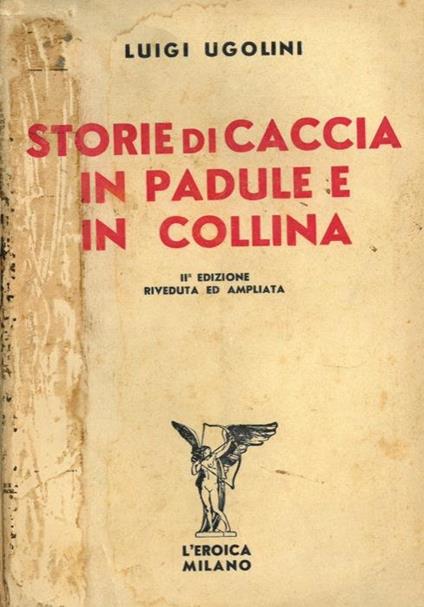 Storie di caccia in padule e in collina. Seconda edizione riveduta ed ampliata - Luigi Ugolini - copertina