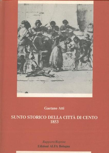 Sunto storico della città di Cento da servire anche per guida al forestiero - Gaetano Atti - copertina