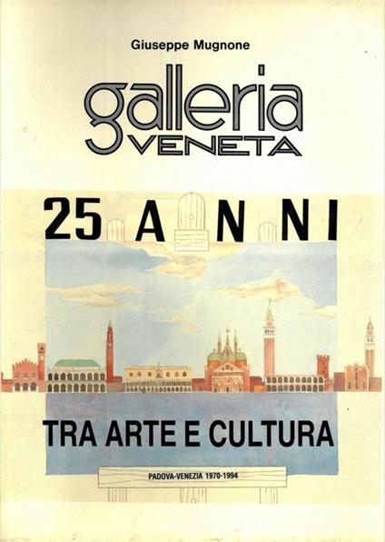 Galleria Veneta. 25 anni tra arte e cultura. Padova-Venezia 1970-1994 - Giuseppe Mugnone - copertina