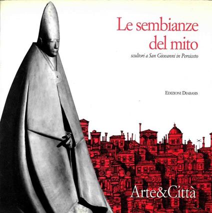 Le sembianze del mito. Scultori a San Giovanni in Persiceto. Con un intervento di Giorgio Celli. Fotografie di Vasco Ascolini - Giuseppe Cordoni - copertina