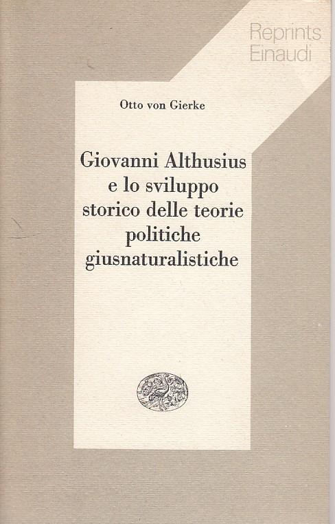 Giovanni Althusius e lo sviluppo storico delle teorie politiche giusnaturalistiche - Otto von Gierke - 2