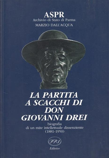 La Partira A Scacchi Di Con Giovanni Drei Biografia Di Un Mite Intellettuale Dissenziente 1881-1950 Archivio Di Stato Di Parma - Marzio Dall'Acqua - 2