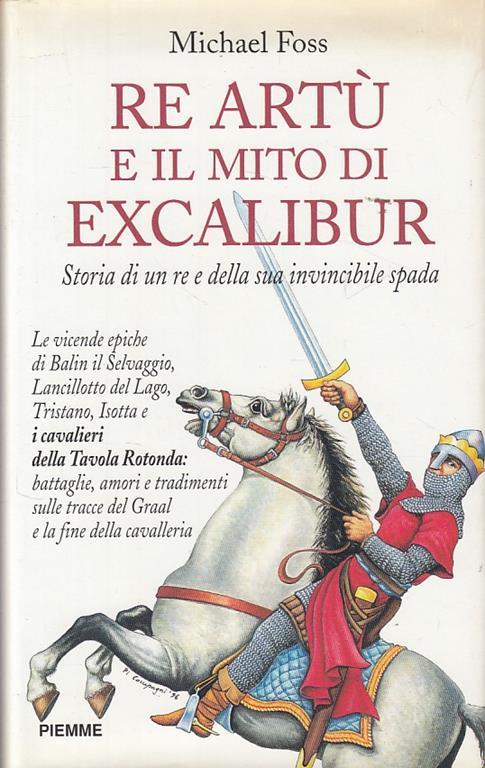 Re Artù e il mito di Excalibur. Storia di un re e della sua invincibile spada - Michael Foss - 2