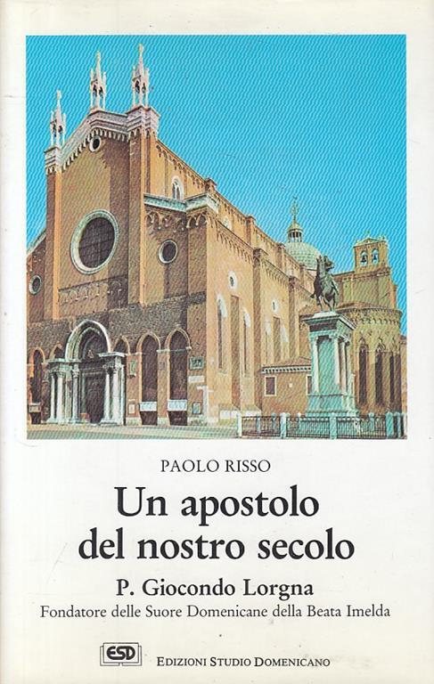 Un apostolo del nostro secolo. P. Giocondo Lorgna fondatore delle suore domenicane della beata Imelda - Paolo Risso - copertina