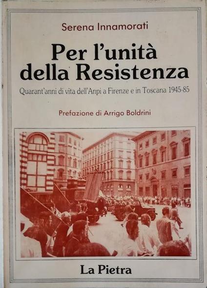 Per l'unità della Resistenza Quarant'anni di vita dell'Anpi a Firenze e in Toscana (1945-1985) - Serena Innamorati - copertina