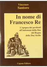 In nome di Francesco Re L'epopea dei perdenti all'indomani della fine del Regno delle Due Sicilie