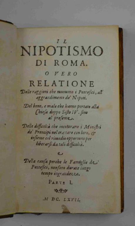 Il Nipotismo di Roma. O vero Relatione delle raggioni che muovono i Pontefici, all'aggrandimento de' Nipoti. Del bene, e male che hanno portato alla Chiesa doppo Sisto IV. sino al presente. Delle difficoltà che incontrano i Ministri de' Prencipi nel tra - Gregorio Leti - copertina